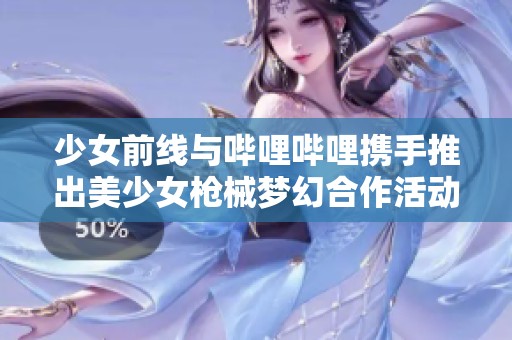 少女前線與嗶哩嗶哩攜手推出美少女槍械夢幻合作活動