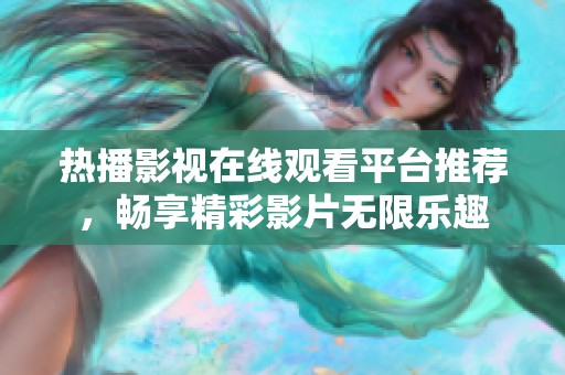 熱播影視在線觀看平臺推薦，暢享精彩影片無限樂趣