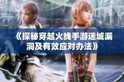 《探秘穿越火線手游迷城漏洞及有效應對辦法》