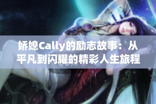 嬌媳Cally的勵志故事：從平凡到閃耀的精彩人生旅程