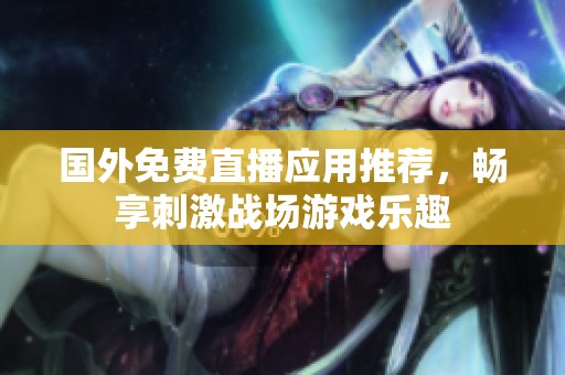 國外免費直播應用推薦，暢享刺激戰場游戲樂趣