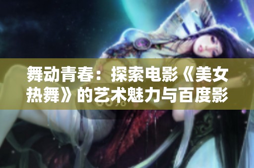 舞動青春：探索電影《美女熱舞》的藝術魅力與百度影音播放體驗