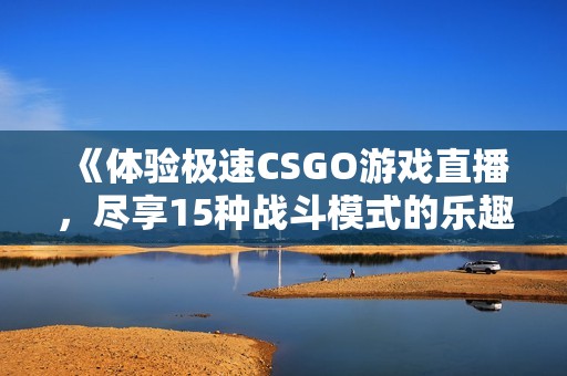《體驗極速CSGO游戲直播，盡享15種戰斗模式的樂趣》