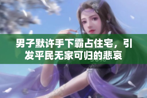 男子默許手下霸占住宅，引發(fā)平民無家可歸的悲哀