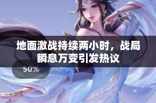 地面激戰持續兩小時，戰局瞬息萬變引發熱議