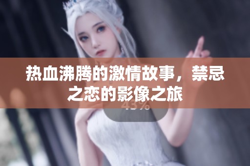 熱血沸騰的激情故事，禁忌之戀的影像之旅