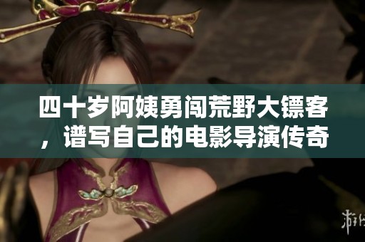 四十歲阿姨勇闖荒野大鏢客，譜寫自己的電影導演傳奇