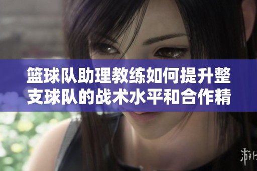 籃球隊助理教練如何提升整支球隊的戰術水平和合作精神