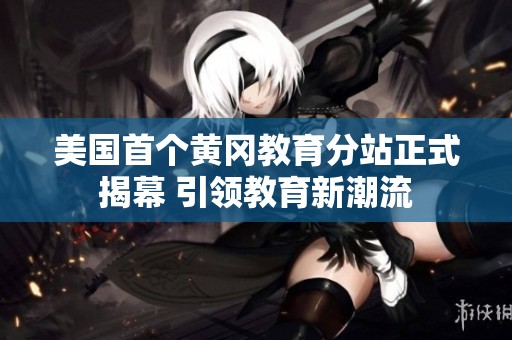 美國首個黃岡教育分站正式揭幕 引領教育新潮流
