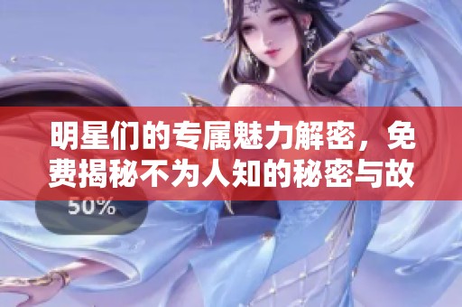 明星們的專屬魅力解密，免費揭秘不為人知的秘密與故事