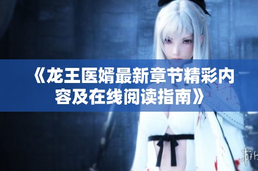 《龍王醫婿最新章節精彩內容及在線閱讀指南》