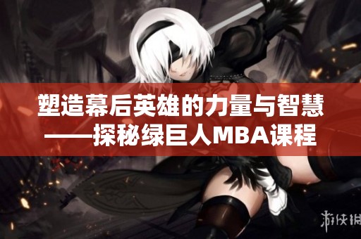 塑造幕后英雄的力量與智慧——探秘綠巨人MBA課程