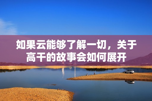 如果云能夠了解一切，關于高干的故事會如何展開