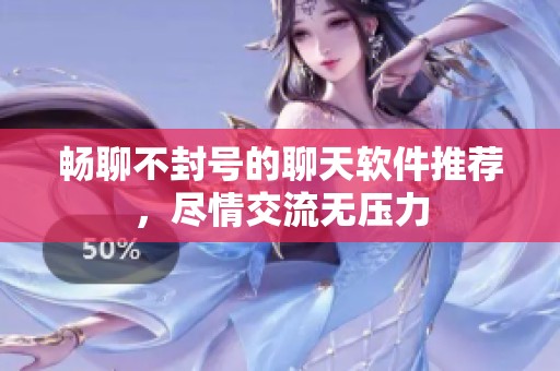 暢聊不封號(hào)的聊天軟件推薦，盡情交流無壓力