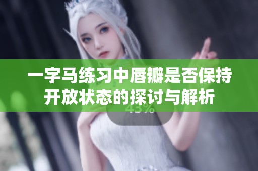 一字馬練習中唇瓣是否保持開放狀態的探討與解析