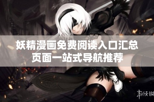 妖精漫畫(huà)免費(fèi)閱讀入口匯總頁(yè)面一站式導(dǎo)航推薦