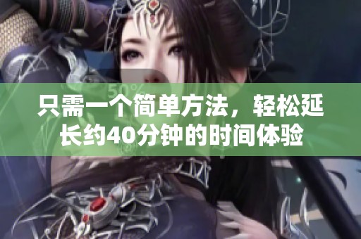 只需一個簡單方法，輕松延長約40分鐘的時間體驗