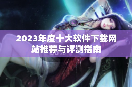 2023年度十大軟件下載網站推薦與評測指南