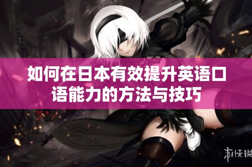 如何在日本有效提升英語口語能力的方法與技巧