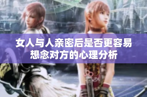女人與人親密后是否更容易想念對方的心理分析