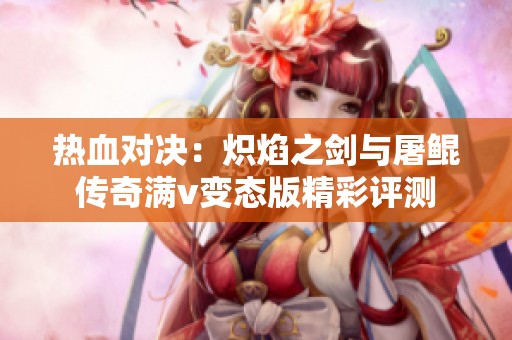 熱血對決：熾焰之劍與屠鯤傳奇滿v變態版精彩評測