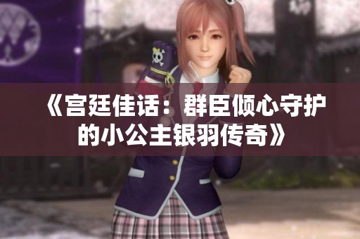 《宮廷佳話：群臣傾心守護(hù)的小公主銀羽傳奇》