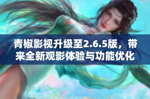 青椒影視升級至2.6.5版，帶來全新觀影體驗與功能優(yōu)化