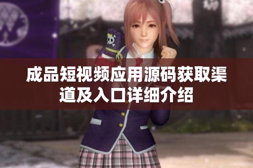 成品短視頻應(yīng)用源碼獲取渠道及入口詳細(xì)介紹