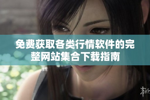 免費獲取各類行情軟件的完整網(wǎng)站集合下載指南