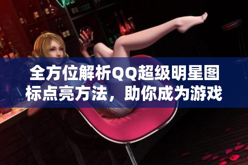 全方位解析QQ超級明星圖標(biāo)點亮方法，助你成為游戲達(dá)人