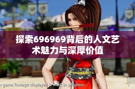 探索696969背后的人文藝術魅力與深厚價值