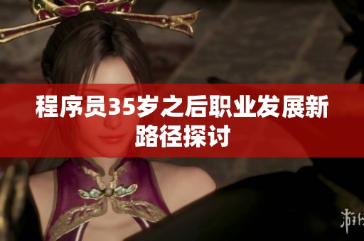 程序員35歲之后職業發展新路徑探討