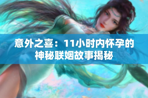 意外之喜：11小時內懷孕的神秘聯姻故事揭秘