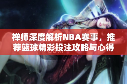 禪師深度解析NBA賽事，推薦籃球精彩投注攻略與心得