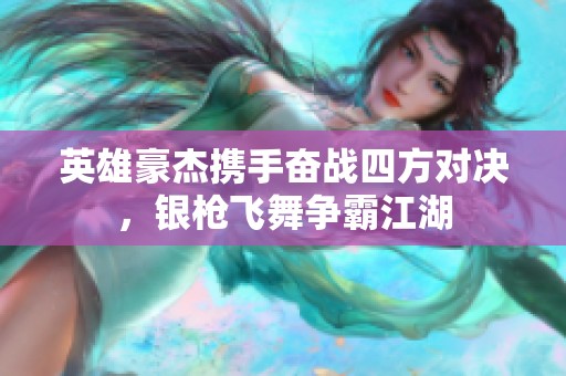 英雄豪杰攜手奮戰四方對決，銀槍飛舞爭霸江湖
