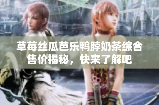 草莓絲瓜芭樂鴨脖奶茶綜合售價揭秘，快來了解吧