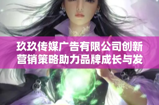 玖玖傳媒廣告有限公司創新營銷策略助力品牌成長與發展