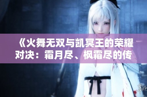 《火舞無雙與凱冥王的榮耀對決：霜月盡、楓霜盡的傳奇詩劍行》