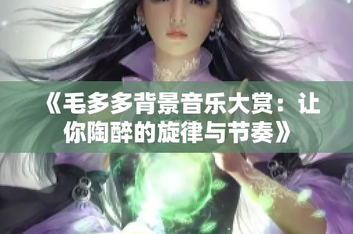 《毛多多背景音樂大賞：讓你陶醉的旋律與節奏》