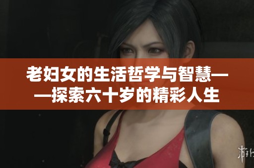 老婦女的生活哲學與智慧——探索六十歲的精彩人生