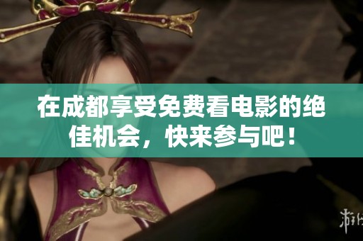 在成都享受免費看電影的絕佳機會，快來參與吧！