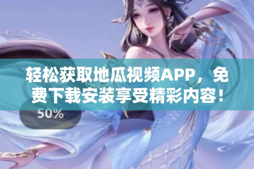 輕松獲取地瓜視頻APP，免費下載安裝享受精彩內(nèi)容！