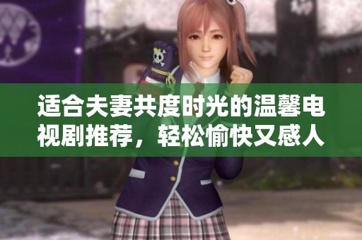 適合夫妻共度時光的溫馨電視劇推薦，輕松愉快又感人