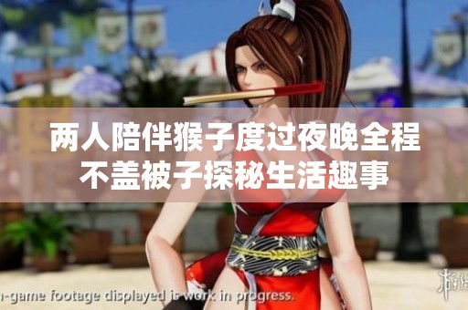兩人陪伴猴子度過夜晚全程不蓋被子探秘生活趣事