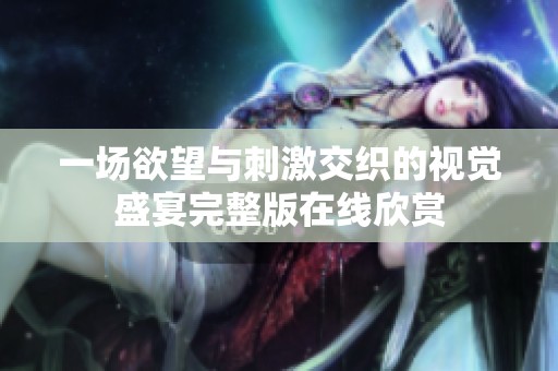 一場欲望與刺激交織的視覺盛宴完整版在線欣賞