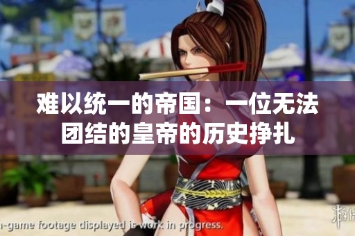 難以統一的帝國：一位無法團結的皇帝的歷史掙扎