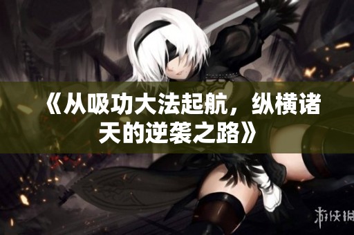 《從吸功大法起航，縱橫諸天的逆襲之路》
