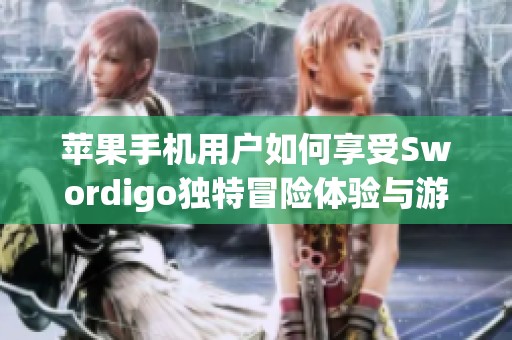 蘋果手機用戶如何享受Swordigo獨特冒險體驗與游戲樂趣