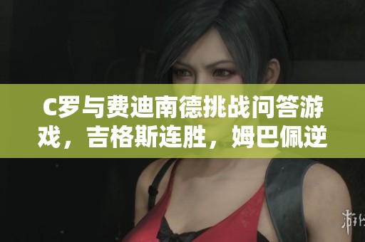 C羅與費迪南德挑戰問答游戲，吉格斯連勝，姆巴佩逆襲本澤馬