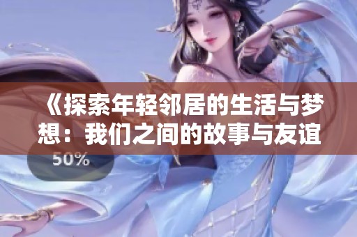 《探索年輕鄰居的生活與夢想：我們之間的故事與友誼》